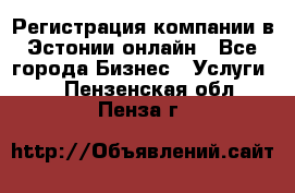 Регистрация компании в Эстонии онлайн - Все города Бизнес » Услуги   . Пензенская обл.,Пенза г.